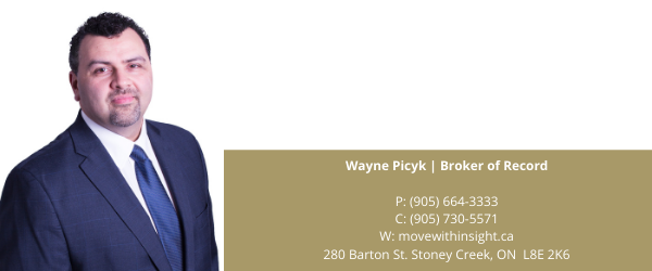 Wayne Picyk _ Broker of Record P_ (905) 664-3333 C_ (905) 730-5571 W_ movewithinsight.ca 280 Barton St. Stoney Creek, ON L8E 2K6